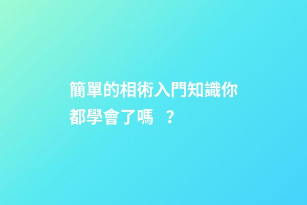 簡單的相術入門知識你都學會了嗎？